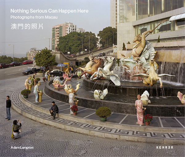 Adam Lampton Nothing Serious Can Happen Here Photographs from Macau